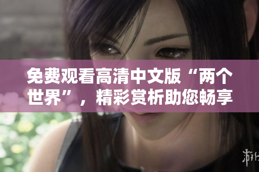 免費(fèi)觀看高清中文版“兩個(gè)世界”，精彩賞析助您暢享異世冒險(xiǎn)
