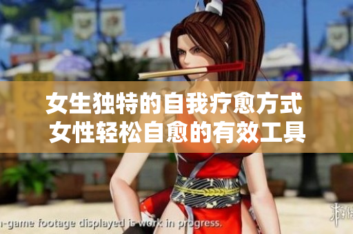 女生獨特的自我療愈方式 女性輕松自愈的有效工具