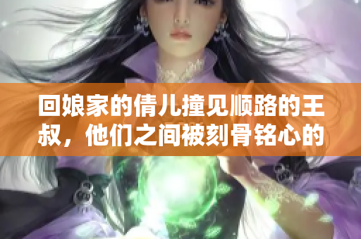 回娘家的倩兒撞見順路的王叔，他們之間被刻骨銘心的一句話