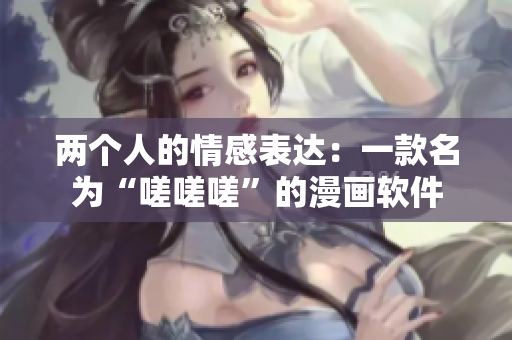 兩個人的情感表達：一款名為“嗟嗟嗟”的漫畫軟件