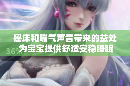 搖床和喘氣聲音帶來(lái)的益處 為寶寶提供舒適安穩(wěn)睡眠