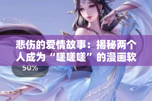 悲傷的愛情故事：揭秘兩個(gè)人成為“嗟嗟嗟”的漫畫軟件