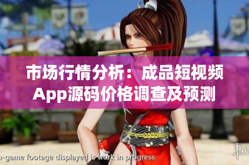 市場(chǎng)行情分析：成品短視頻App源碼價(jià)格調(diào)查及預(yù)測(cè)
