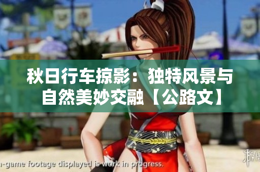秋日行車掠影：獨特風景與自然美妙交融【公路文】