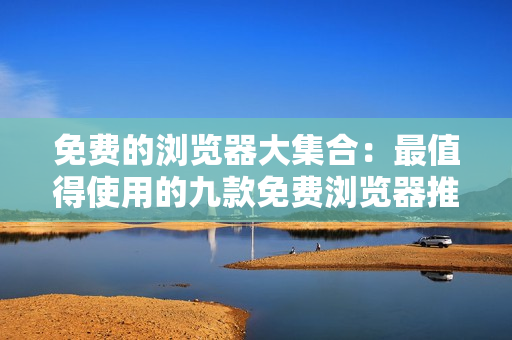 免費的瀏覽器大集合：最值得使用的九款免費瀏覽器推薦
