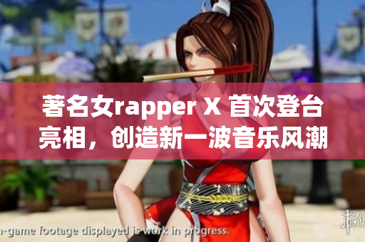 著名女rapper X 首次登臺(tái)亮相，創(chuàng)造新一波音樂風(fēng)潮