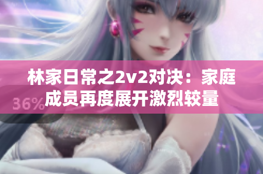 林家日常之2v2對決：家庭成員再度展開激烈較量