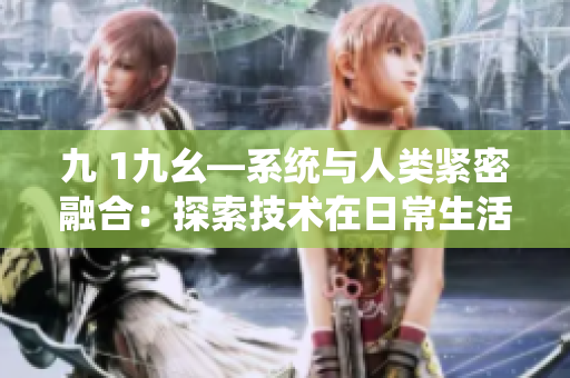 九 1九幺―系統與人類緊密融合：探索技術在日常生活中的趨勢