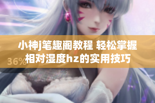 小神j筆趣閣教程 輕松掌握相對(duì)濕度hz的實(shí)用技巧