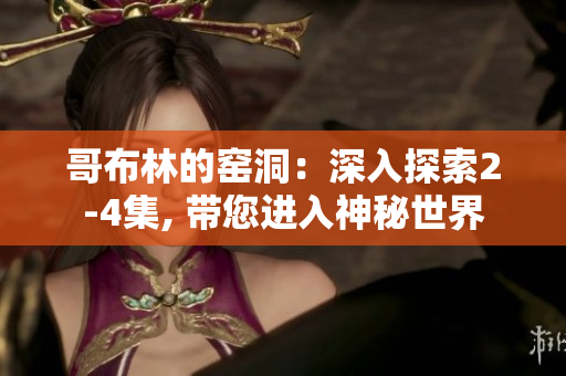 哥布林的窯洞：深入探索2-4集, 帶您進入神秘世界