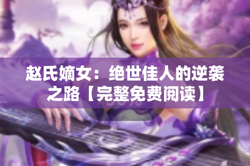 趙氏嫡女：絕世佳人的逆襲之路【完整免費(fèi)閱讀】