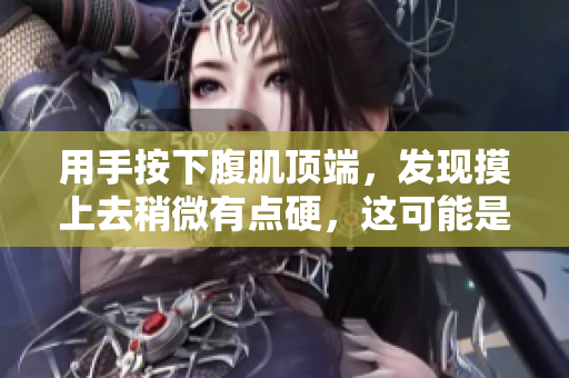 用手按下腹肌頂端，發(fā)現(xiàn)摸上去稍微有點(diǎn)硬，這可能是為什么？