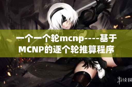 一個一個輪mcnp----基于MCNP的逐個輪推算程序
