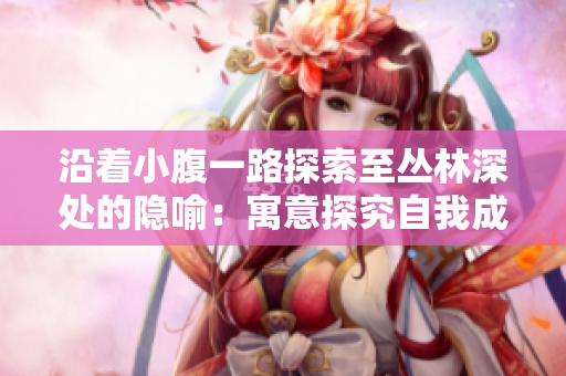 沿著小腹一路探索至叢林深處的隱喻：寓意探究自我成長與挑戰
