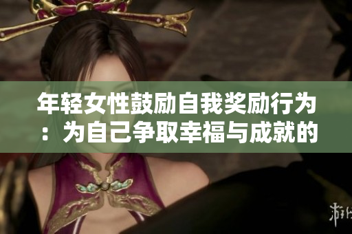 年輕女性鼓勵自我獎勵行為：為自己爭取幸福與成就的有力方式