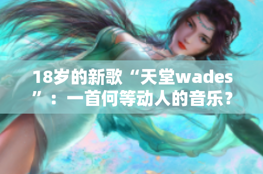 18歲的新歌“天堂wades”：一首何等動(dòng)人的音樂？