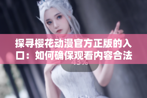 探尋櫻花動漫官方正版的入口：如何確保觀看內容合法權威