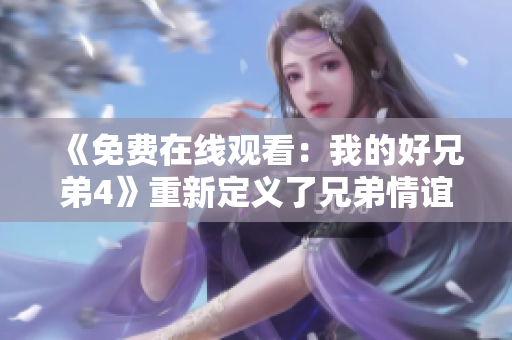《免費在線觀看：我的好兄弟4》重新定義了兄弟情誼，故事動人。