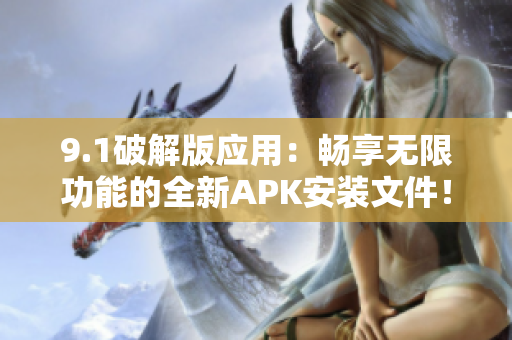 9.1破解版應用：暢享無限功能的全新APK安裝文件！
