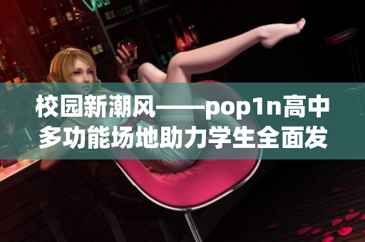 校園新潮風(fēng)——pop1n高中多功能場(chǎng)地助力學(xué)生全面發(fā)展