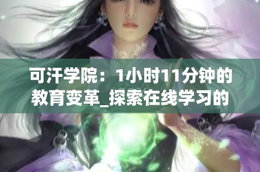 可汗學院：1小時11分鐘的教育變革_探索在線學習的前沿理念