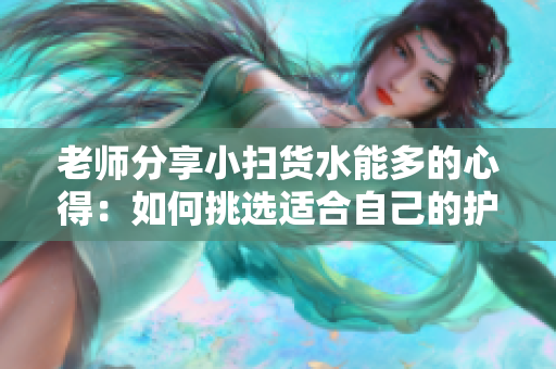 老師分享小掃貨水能多的心得：如何挑選適合自己的護(hù)膚品