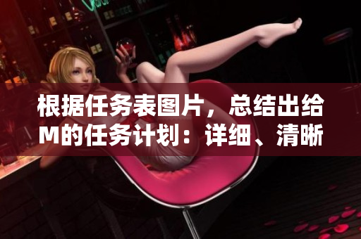 根據任務表圖片，總結出給M的任務計劃：詳細、清晰、全面完成。