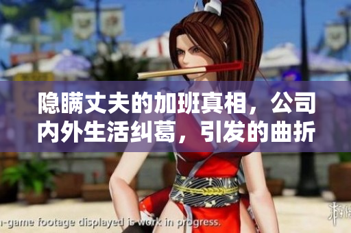 隱瞞丈夫的加班真相，公司內(nèi)外生活糾葛，引發(fā)的曲折情感變化