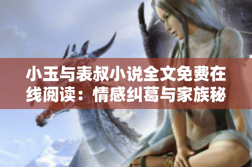 小玉與表叔小說全文免費在線閱讀：情感糾葛與家族秘密的跌宕起伏