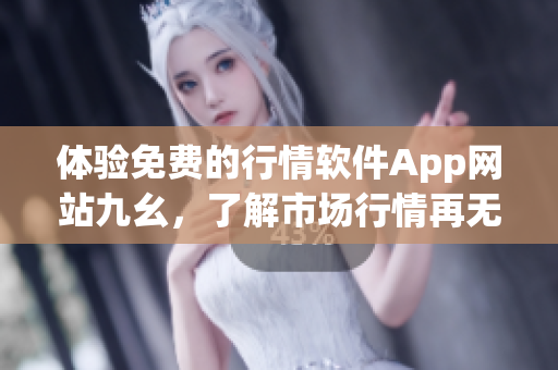 體驗免費的行情軟件App網站九幺，了解市場行情再無壓力！