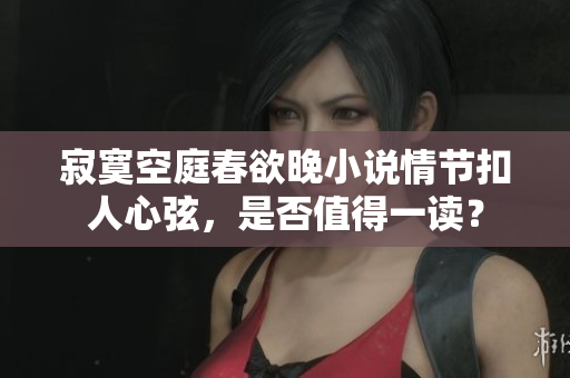 寂寞空庭春欲晚小說情節扣人心弦，是否值得一讀？