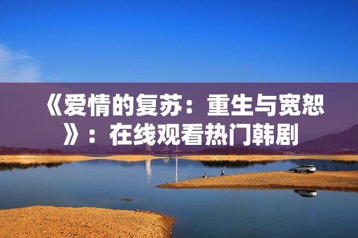 《愛情的復蘇：重生與寬恕》：在線觀看熱門韓劇