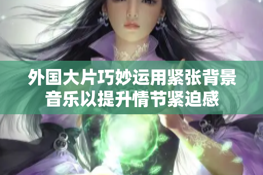 外國大片巧妙運用緊張背景音樂以提升情節緊迫感