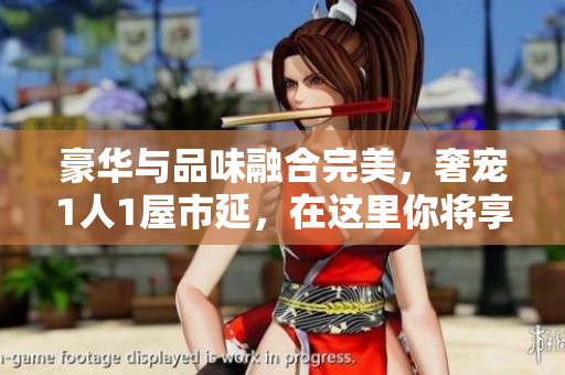豪華與品味融合完美，奢寵1人1屋市延，在這里你將享受非凡體驗