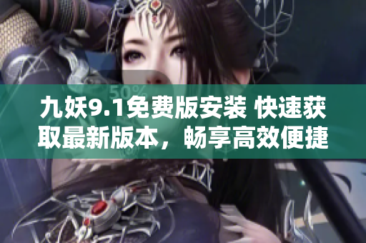 九妖9.1免費版安裝 快速獲取最新版本，暢享高效便捷的安裝體驗