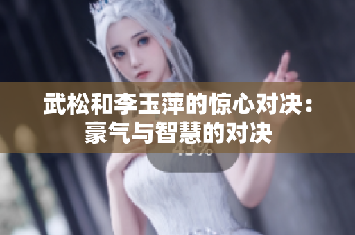 武松和李玉萍的驚心對決：豪氣與智慧的對決