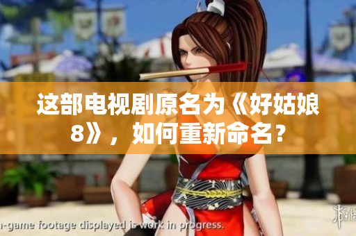 這部電視劇原名為《好姑娘8》，如何重新命名？