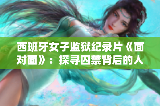 西班牙女子監(jiān)獄紀錄片《面對面》：探尋囚禁背后的人性與掙扎