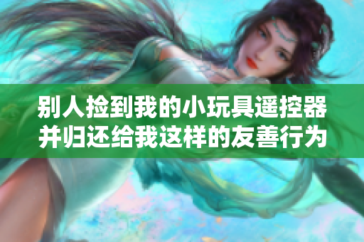 別人撿到我的小玩具遙控器并歸還給我這樣的友善行為讓我感到溫暖