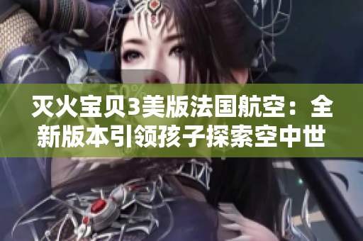 滅火寶貝3美版法國航空：全新版本引領孩子探索空中世界