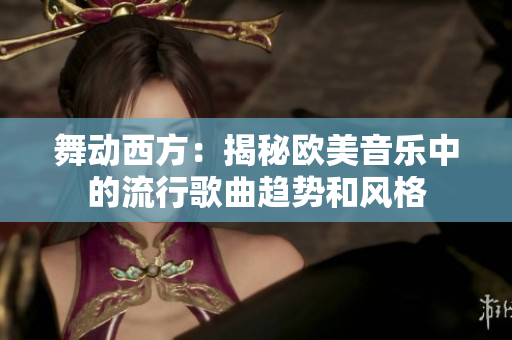 舞動西方：揭秘歐美音樂中的流行歌曲趨勢和風格