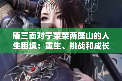 唐三面對寧榮榮兩座山的人生困境：重生、挑戰和成長