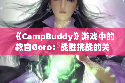 《CampBuddy》游戲中的教官Goro：戰勝挑戰的關鍵角色
