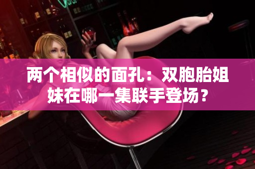 兩個相似的面孔：雙胞胎姐妹在哪一集聯(lián)手登場？