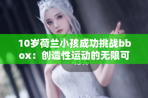 10歲荷蘭小孩成功挑戰bbox：創造性運動的無限可能