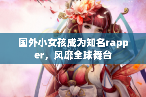 國外小女孩成為知名rapper，風靡全球舞臺
