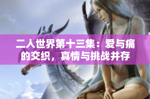 二人世界第十三集：愛與痛的交織，真情與挑戰并存