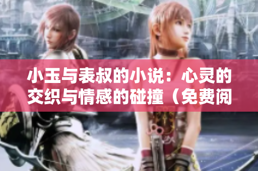 小玉與表叔的小說：心靈的交織與情感的碰撞（免費閱讀）