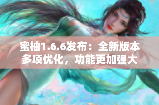 蜜柚1.6.6發(fā)布：全新版本多項(xiàng)優(yōu)化，功能更加強(qiáng)大