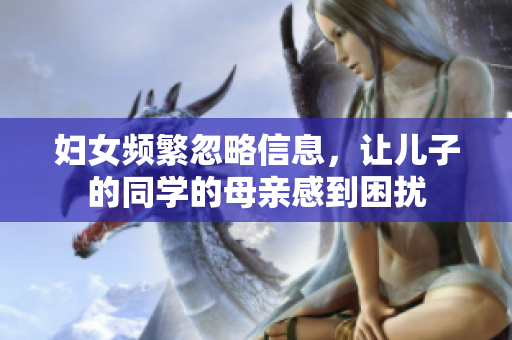 婦女頻繁忽略信息，讓兒子的同學的母親感到困擾